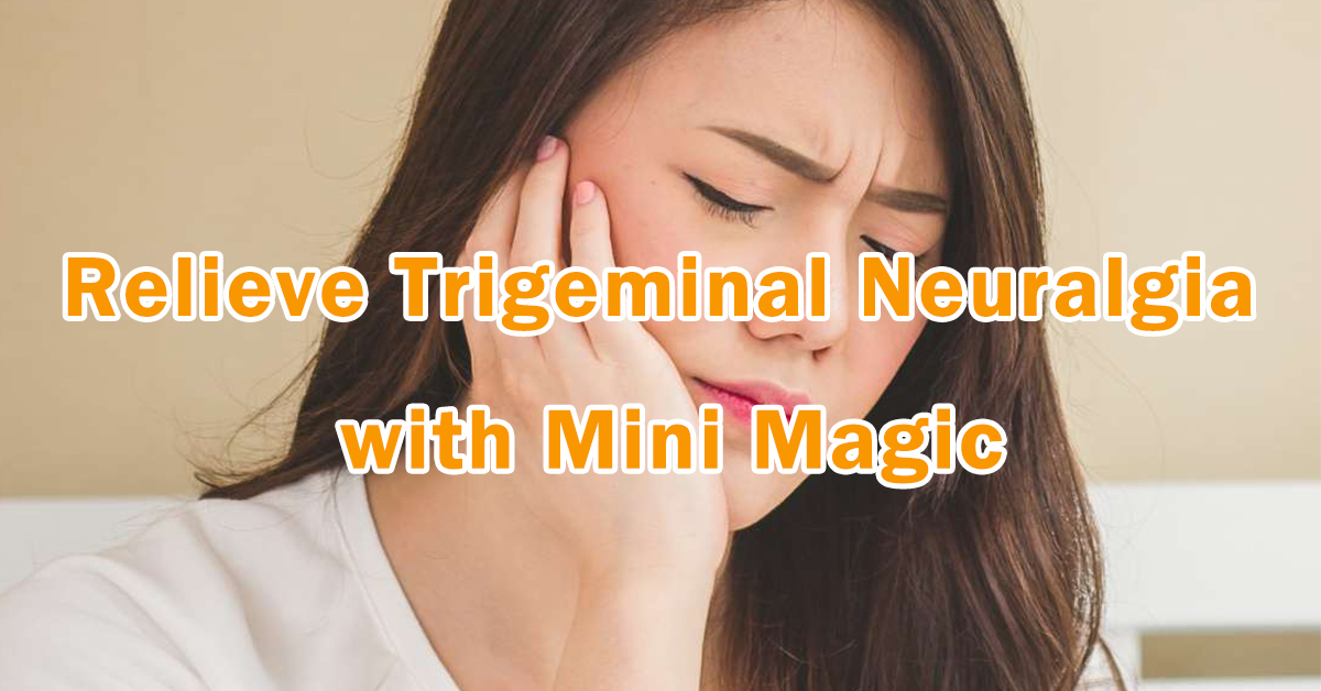 Relieve Trigeminal Neuralgia with Mini Magic