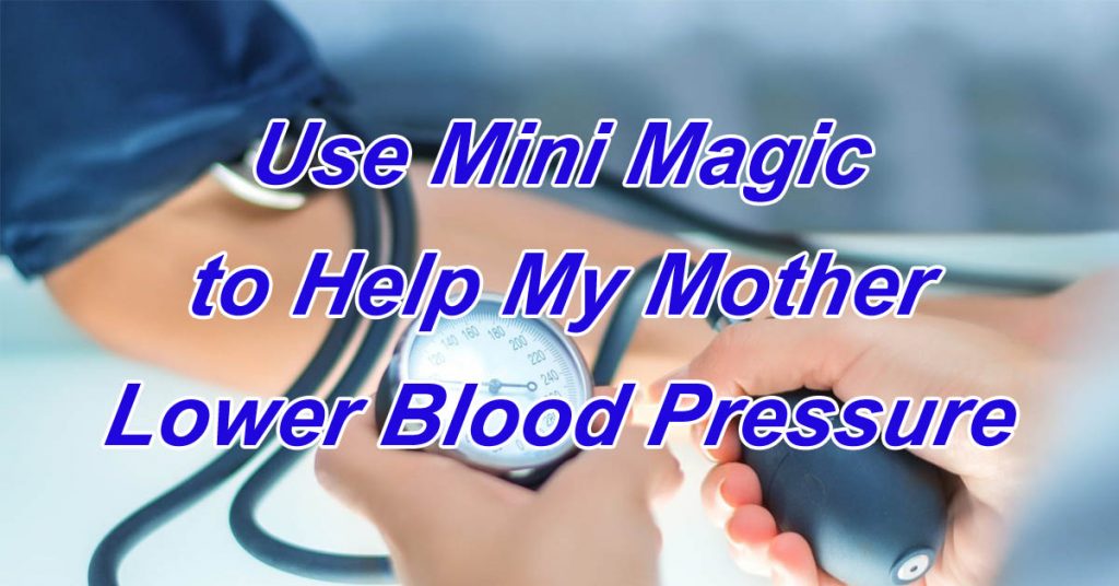 Use Mini Magic to Help My Mother Lower Blood Pressure