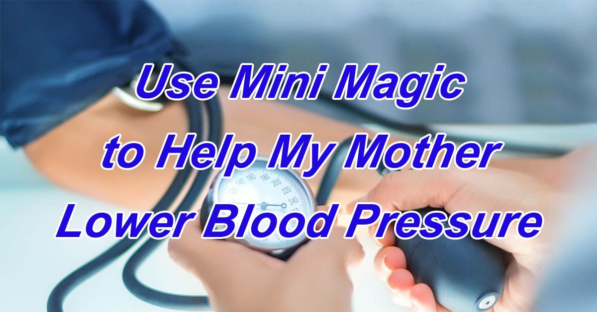 Use Mini Magic to Help My Mother Lower Blood Pressure