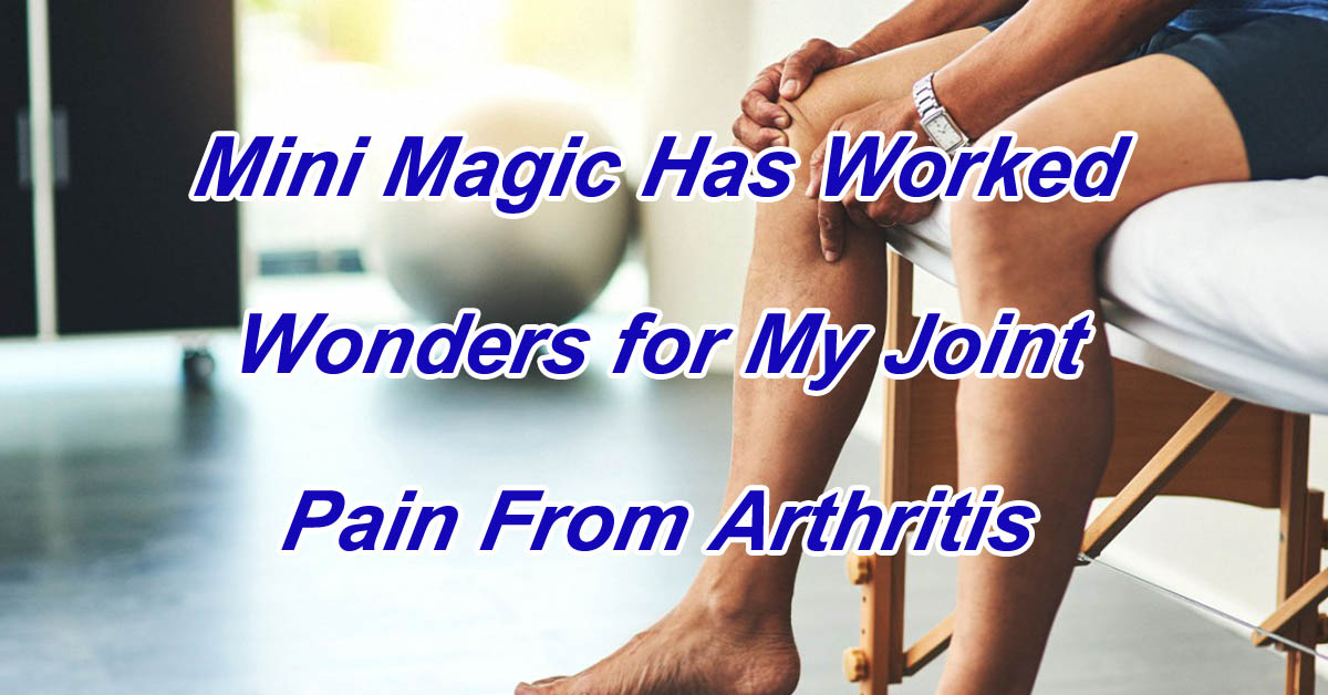 Mini Magic Has Worked Wonders for My Joint Pain From Arthritis